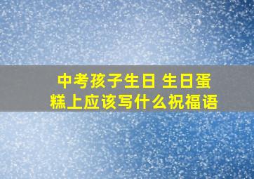 中考孩子生日 生日蛋糕上应该写什么祝福语